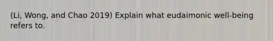 (Li, Wong, and Chao 2019) Explain what eudaimonic well-being refers to.