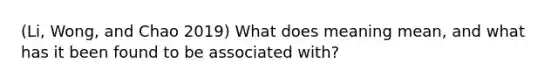 (Li, Wong, and Chao 2019) What does meaning mean, and what has it been found to be associated with?