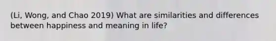 (Li, Wong, and Chao 2019) What are similarities and differences between happiness and meaning in life?