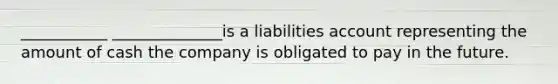 ___________ ______________is a liabilities account representing the amount of cash the company is obligated to pay in the future.