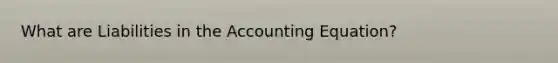 What are Liabilities in the Accounting Equation?