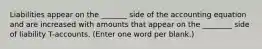 Liabilities appear on the _______ side of the accounting equation and are increased with amounts that appear on the ________ side of liability T-accounts. (Enter one word per blank.)