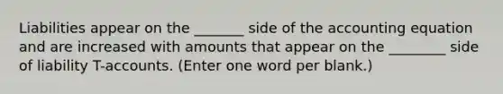 Liabilities appear on the _______ side of the accounting equation and are increased with amounts that appear on the ________ side of liability T-accounts. (Enter one word per blank.)