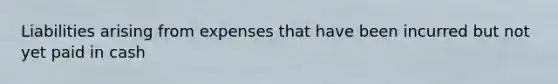 Liabilities arising from expenses that have been incurred but not yet paid in cash