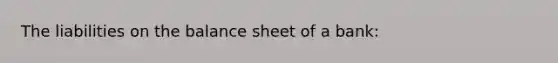 The liabilities on the balance sheet of a bank: