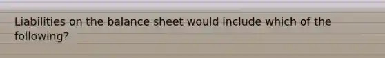 Liabilities on the balance sheet would include which of the following?