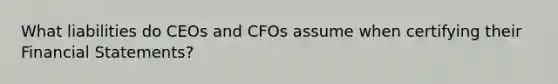 What liabilities do CEOs and CFOs assume when certifying their Financial Statements?