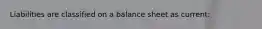 Liabilities are classified on a balance sheet as current: