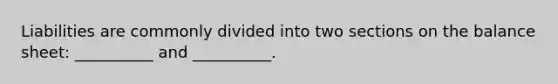 Liabilities are commonly divided into two sections on the balance sheet: __________ and __________.