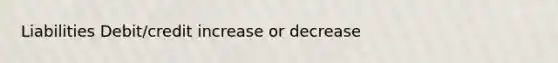 Liabilities Debit/credit increase or decrease