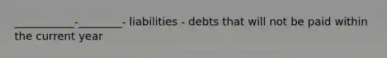 ___________-________- liabilities - debts that will not be paid within the current year