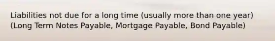 Liabilities not due for a long time (usually <a href='https://www.questionai.com/knowledge/keWHlEPx42-more-than' class='anchor-knowledge'>more than</a> one year) (<a href='https://www.questionai.com/knowledge/kPCxBl4C5Y-long-term-notes' class='anchor-knowledge'>long term notes</a> Payable, <a href='https://www.questionai.com/knowledge/ktwVc0ooOg-mortgage-payable' class='anchor-knowledge'>mortgage payable</a>, Bond Payable)