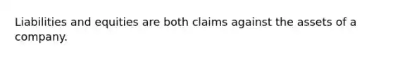 Liabilities and equities are both claims against the assets of a company.