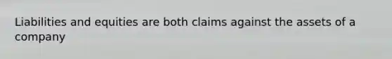 Liabilities and equities are both claims against the assets of a company