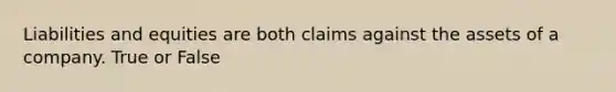 Liabilities and equities are both claims against the assets of a company. True or False