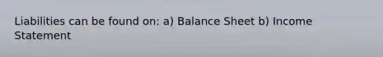 Liabilities can be found on: a) Balance Sheet b) Income Statement