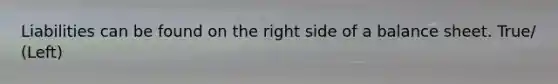 Liabilities can be found on the right side of a balance sheet. True/ (Left)