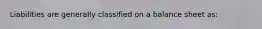 Liabilities are generally classified on a balance sheet as: