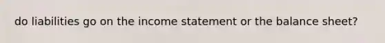 do liabilities go on the income statement or the balance sheet?