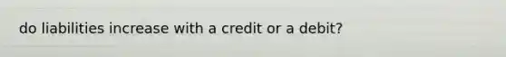 do liabilities increase with a credit or a debit?