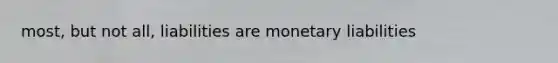 most, but not all, liabilities are monetary liabilities