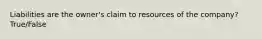 Liabilities are the owner's claim to resources of the company? True/False