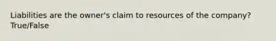 Liabilities are the owner's claim to resources of the company? True/False