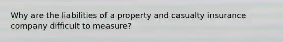 Why are the liabilities of a property and casualty insurance company difficult to measure?