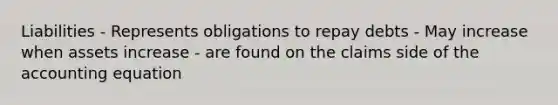 Liabilities - Represents obligations to repay debts - May increase when assets increase - are found on the claims side of the accounting equation