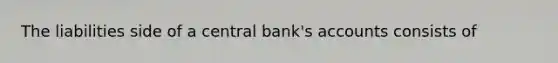 The liabilities side of a central bank's accounts consists of