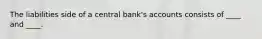 The liabilities side of a central bank's accounts consists of ____ and ____.