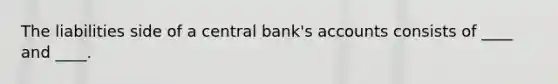 The liabilities side of a central bank's accounts consists of ____ and ____.