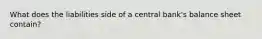 What does the liabilities side of a central bank's balance sheet contain?