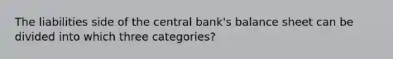 The liabilities side of the central bank's balance sheet can be divided into which three categories?