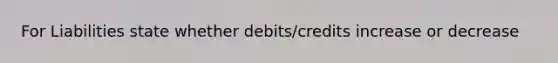 For Liabilities state whether debits/credits increase or decrease