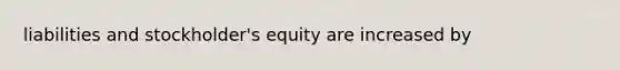 liabilities and stockholder's equity are increased by