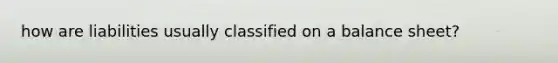 how are liabilities usually classified on a balance sheet?