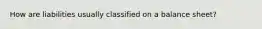 How are liabilities usually classified on a balance sheet?