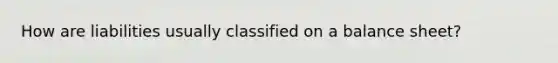 How are liabilities usually classified on a balance sheet?