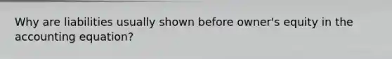 Why are liabilities usually shown before owner's equity in the accounting equation?