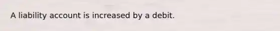 A liability account is increased by a debit.