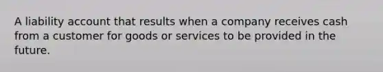 A liability account that results when a company receives cash from a customer for goods or services to be provided in the future.