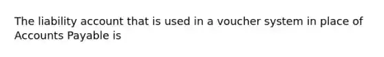 The liability account that is used in a voucher system in place of Accounts Payable is