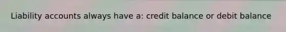 Liability accounts always have a: credit balance or debit balance