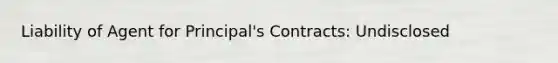 Liability of Agent for Principal's Contracts: Undisclosed
