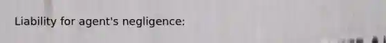 Liability for agent's negligence: