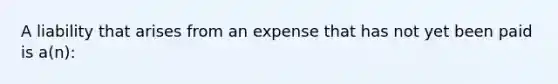 A liability that arises from an expense that has not yet been paid is a(n):