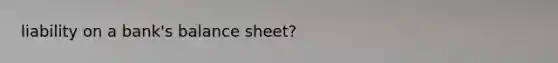 liability on a bank's balance sheet?