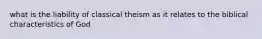 what is the liability of classical theism as it relates to the biblical characteristics of God