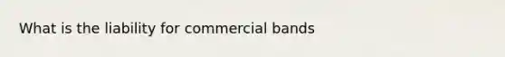 What is the liability for commercial bands